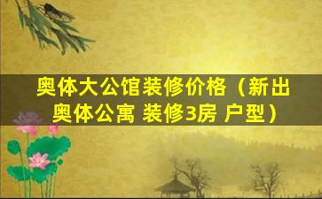 奥体大公馆装修价格（新出 奥体公寓 装修3房 户型）